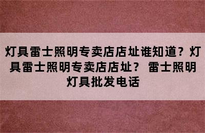 灯具雷士照明专卖店店址谁知道？灯具雷士照明专卖店店址？ 雷士照明灯具批发电话